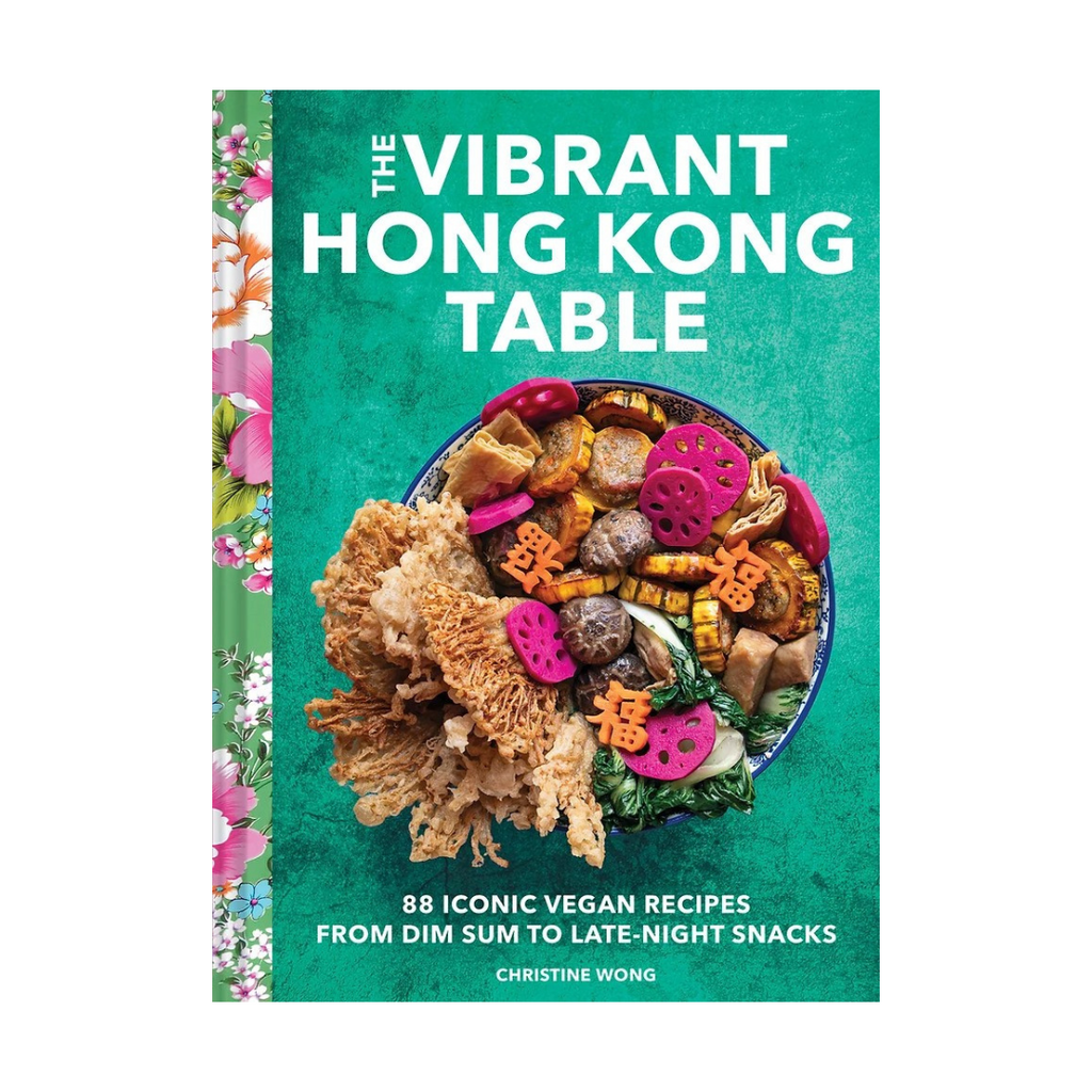 The Vibrant Hong Kong Table: 88 Iconic Vegan Recipes from Dim Sum to Late-Night Snacks